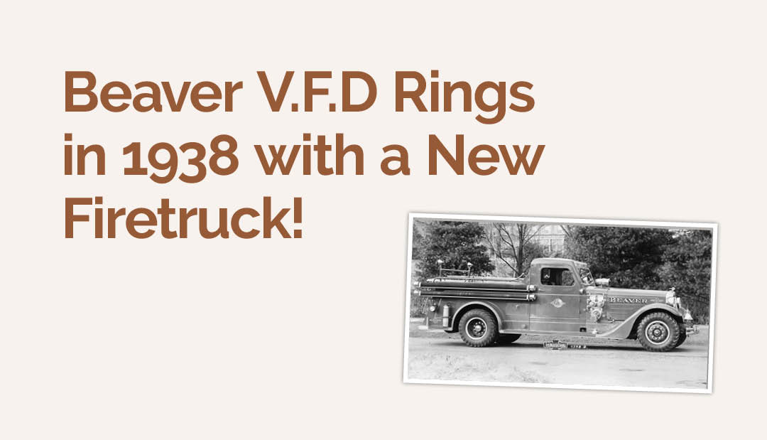Beaver V.F.D Rings in 1938 with a New Firetruck!