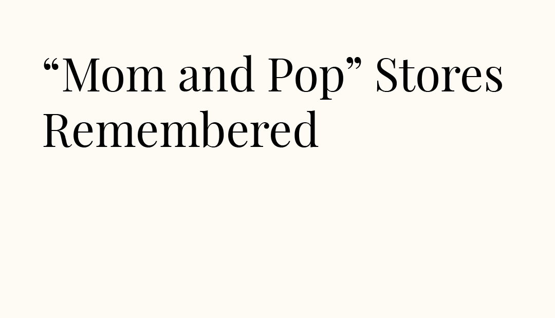 “Mom and Pop” Stores Remembered